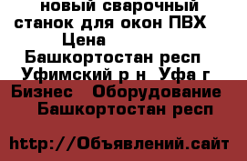 новый сварочный станок для окон ПВХ  › Цена ­ 40 000 - Башкортостан респ., Уфимский р-н, Уфа г. Бизнес » Оборудование   . Башкортостан респ.